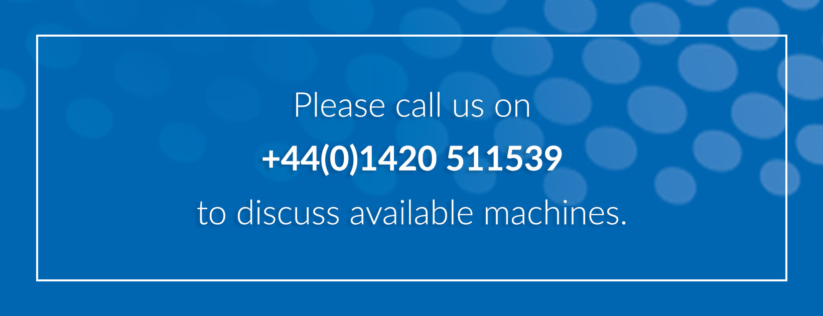 A blue background with a white outlined box with white text inside which reads Please call us on +44(0)1420 511539 to discuss available machines.